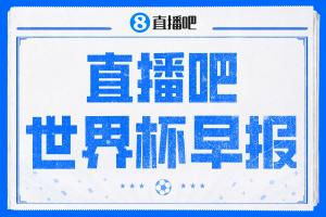 世界杯早报：久违的休赛日！明日凌晨法国vs摩洛哥决出半决赛门票